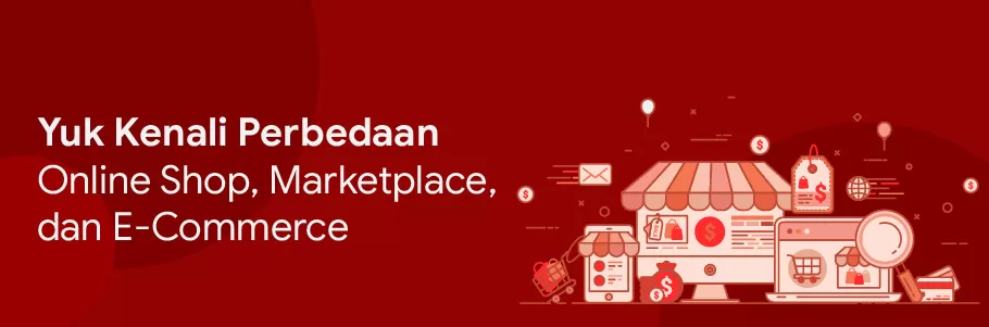 9 Perbedaan Online Shop, E-Commerce, Dan Marketplace